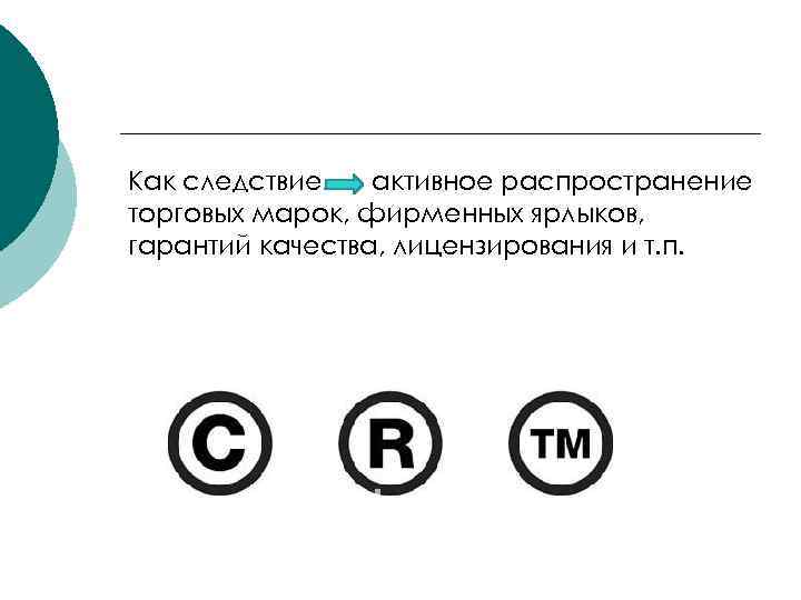 Как следствие – активное распространение торговых марок, фирменных ярлыков, гарантий качества, лицензирования и т.