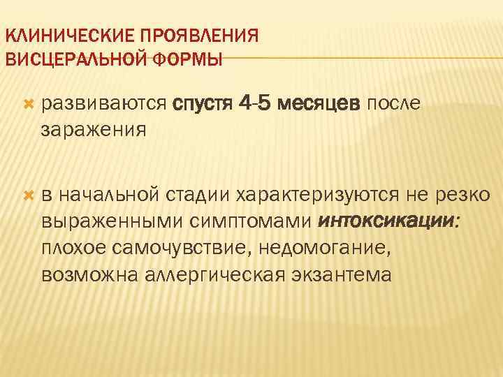 КЛИНИЧЕСКИЕ ПРОЯВЛЕНИЯ ВИСЦЕРАЛЬНОЙ ФОРМЫ развиваются  спустя 4 -5 месяцев после  заражения 