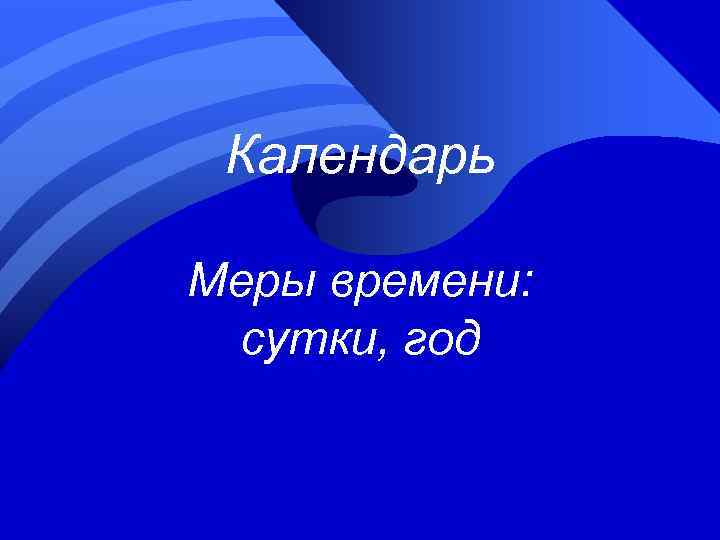  Календарь Меры времени:  сутки, год 