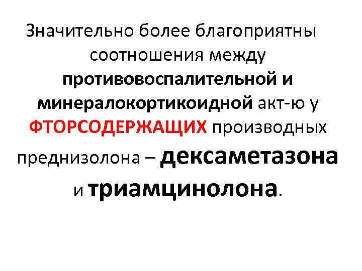 Значительно более благоприятны соотношения между противовоспалительной и минералокортикоидной акт-ю у ФТОРСОДЕРЖАЩИХ производных преднизолона Значительно более благоприятны соотношения между противовоспалительной и минералокортикоидной акт-ю у ФТОРСОДЕРЖАЩИХ производных преднизолона