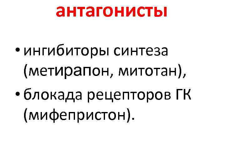 антагонисты • ингибиторы синтеза (метирапон, митотан), • блокада рецепторов ГК антагонисты • ингибиторы синтеза (метирапон, митотан), • блокада рецепторов ГК