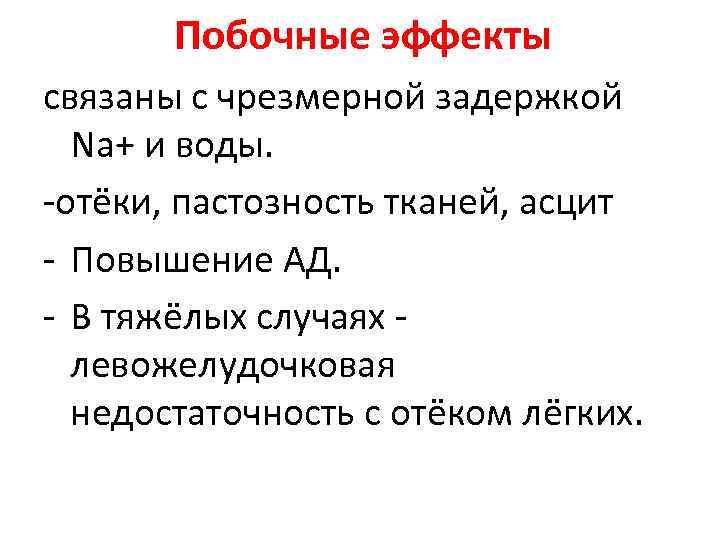 Побочные эффекты связаны с чрезмерной задержкой Nа+ и воды. -отёки, пастозность Побочные эффекты связаны с чрезмерной задержкой Nа+ и воды. -отёки, пастозность