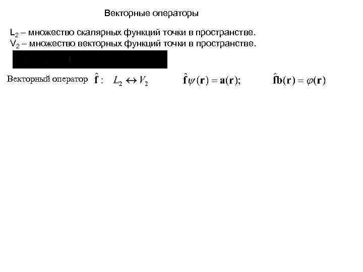      Векторные операторы L 2 – множество скалярных функций точки