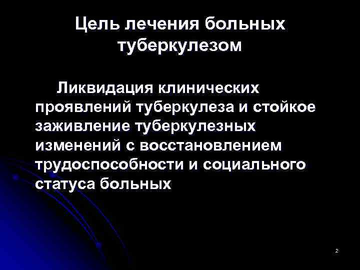   Цель лечения больных   туберкулезом Ликвидация клинических проявлений туберкулеза и стойкое