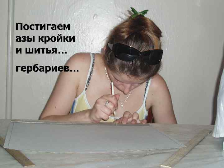 Постигаем азы кройки и шитья… гербариев… 