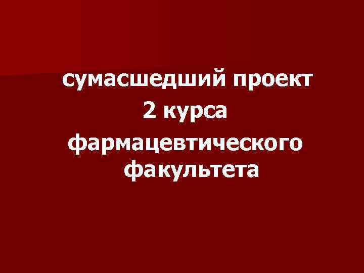 сумасшедший проект 2 курса фармацевтического факультета 