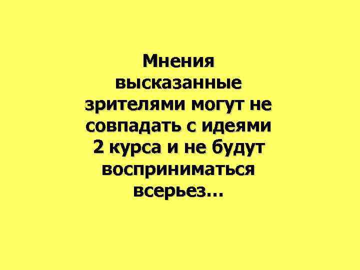Мнения высказанные зрителями могут не совпадать с идеями 2 курса и не будут восприниматься