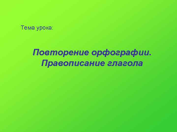 Тема урока:  Повторение орфографии. Правописание глагола 
