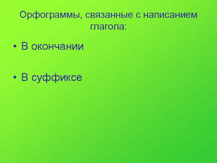  Орфограммы, связанные с написанием    глагола:  • В окончании 