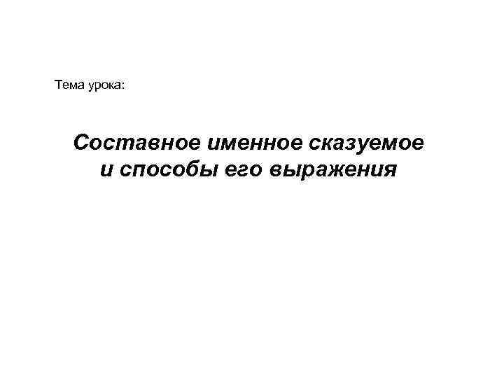 Тема урока:  Составное именное сказуемое и способы его выражения 