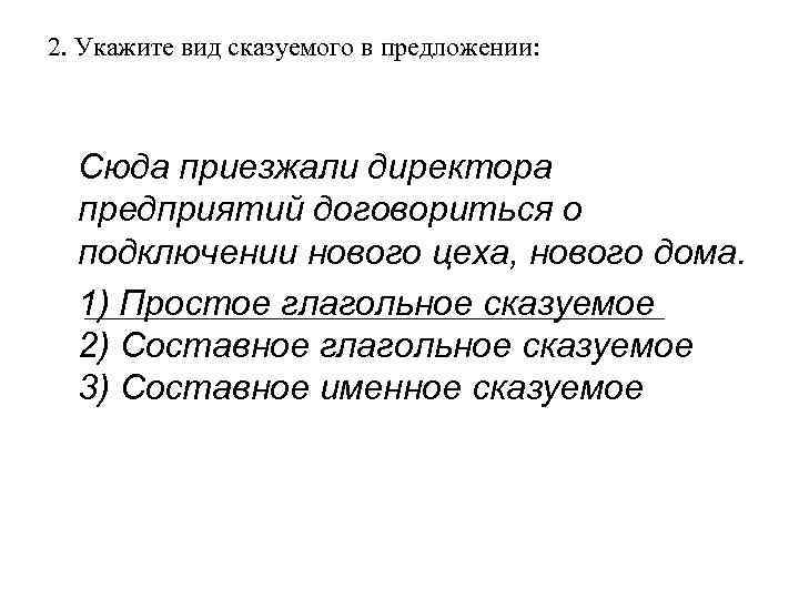 2. Укажите вид сказуемого в предложении:  Сюда приезжали директора  предприятий договориться о