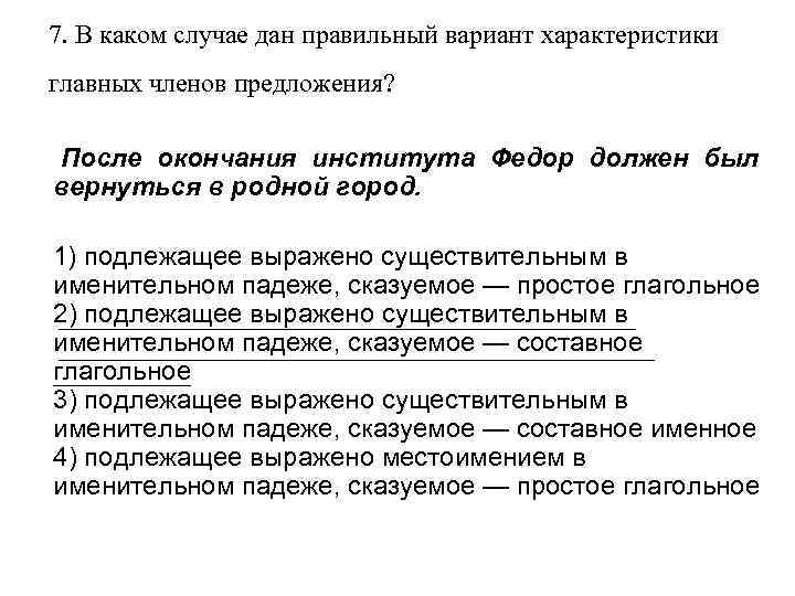 7. В каком случае дан правильный вариант характеристики главных членов предложения?  После окончания