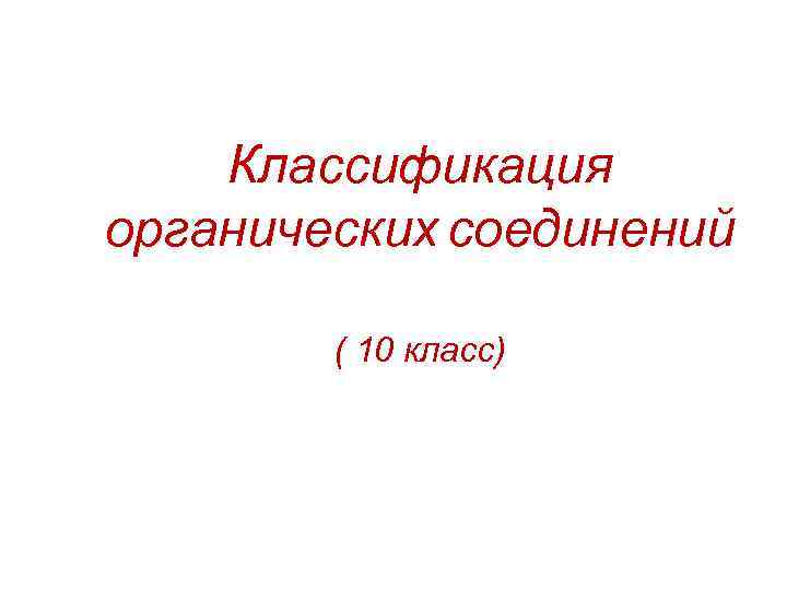   Классификация органических соединений   ( 10 класс) 