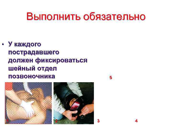  Выполнить обязательно  • У каждого пострадавшего должен фиксироваться шейный отдел позвоночника 
