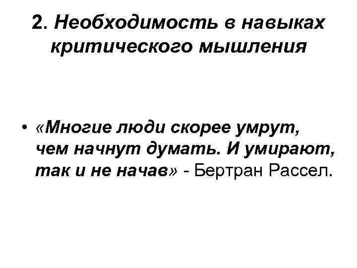  2. Необходимость в навыках  критического мышления •  «Многие люди скорее умрут,