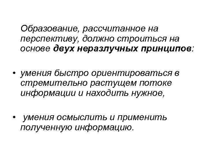  Образование, рассчитанное на перспективу, должно строиться на основе двух неразлучных принципов:  •