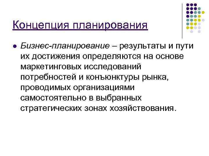 Концепция планирования l  Бизнес-планирование – результаты и пути их достижения определяются на основе