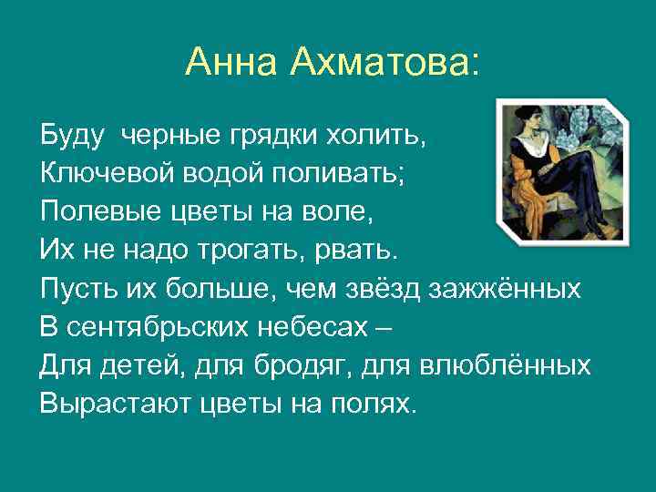Анна Ахматова: Буду черные грядки холить, Ключевой водой поливать; Полевые цветы на воле, Их