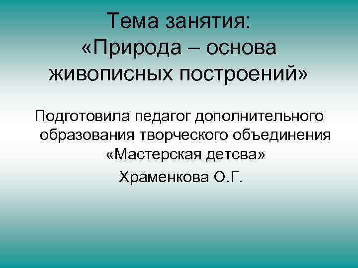  Тема занятия: «Природа – основа живописных построений» Подготовила педагог дополнительного образования творческого объединения