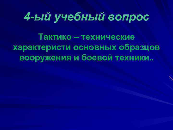  4 -ый учебный вопрос Тактико – технические характеристи основных образцов вооружения и боевой