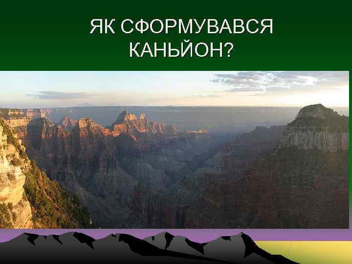 ЯК СФОРМУВАВСЯ КАНЬЙОН? 