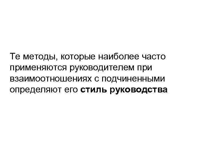 Те методы, которые наиболее часто применяются руководителем при взаимоотношениях с подчиненными определяют его стиль