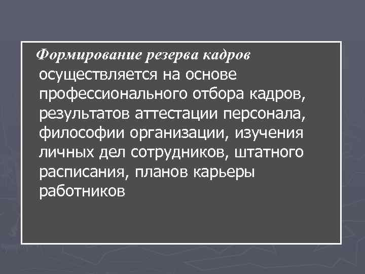 Формирование резерва кадров осуществляется на основе профессионального отбора кадров, результатов аттестации персонала, философии организации, Формирование резерва кадров осуществляется на основе профессионального отбора кадров, результатов аттестации персонала, философии организации,
