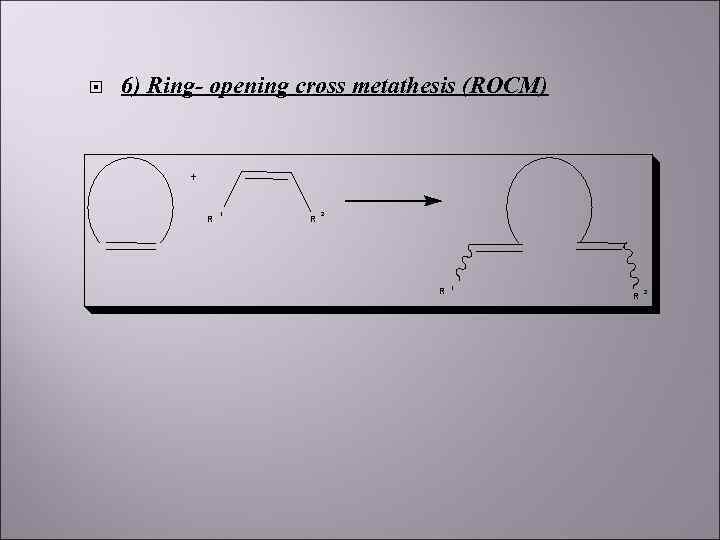   6) Ring- opening cross metathesis (ROCM)   +   
