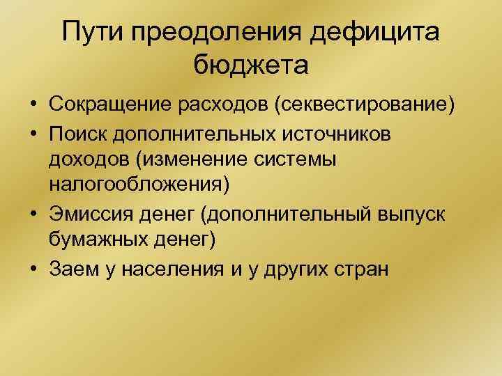 Пути преодоления дефицита бюджета • Сокращение расходов (секвестирование) • Поиск дополнительных источников Пути преодоления дефицита бюджета • Сокращение расходов (секвестирование) • Поиск дополнительных источников