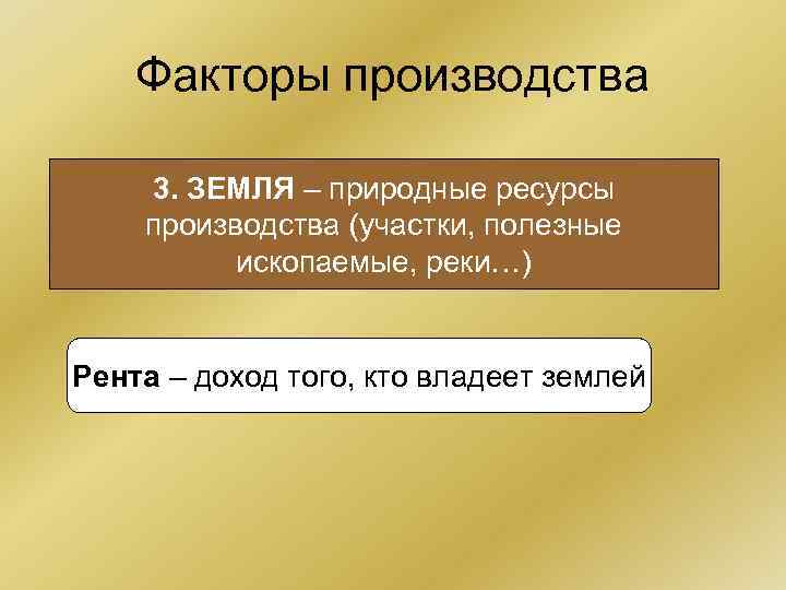 Факторы производства 3. ЗЕМЛЯ – природные ресурсы производства (участки, полезные ископаемые, Факторы производства 3. ЗЕМЛЯ – природные ресурсы производства (участки, полезные ископаемые,