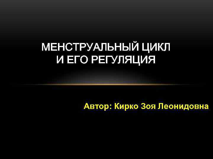 МЕНСТРУАЛЬНЫЙ ЦИКЛ И ЕГО РЕГУЛЯЦИЯ Автор: Кирко Зоя Леонидовна МЕНСТРУАЛЬНЫЙ ЦИКЛ И ЕГО РЕГУЛЯЦИЯ Автор: Кирко Зоя Леонидовна