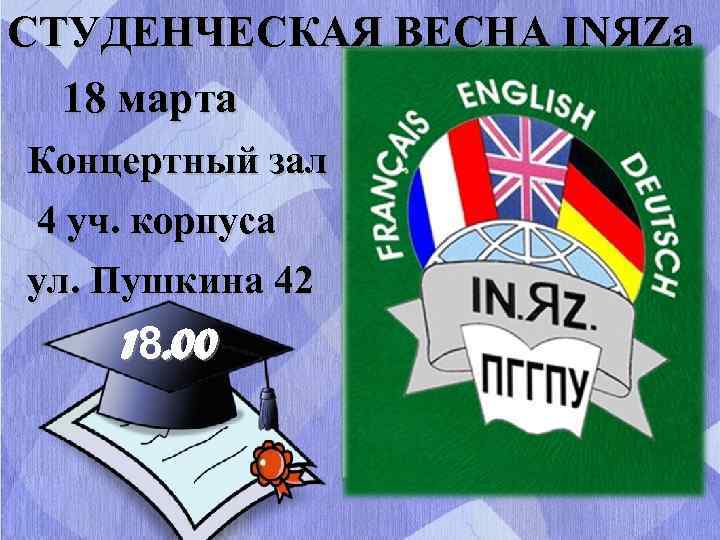 СТУДЕНЧЕСКАЯ ВЕСНА INЯZа 18 марта Концертный зал 4 уч. корпуса ул. Пушкина 42 18.