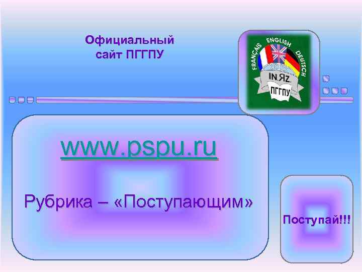 Официальный сайт ПГГПУ www. pspu. ru Рубрика – «Поступающим» Поступай!!! 