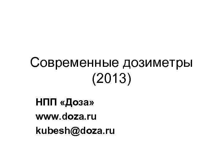 Современные дозиметры   (2013) НПП «Доза» www. doza. ru kubesh@doza. ru 