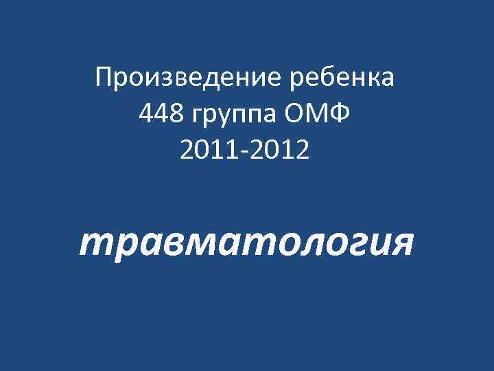 Произведение ребенка  448 группа ОМФ  2011 -2012  травматология 