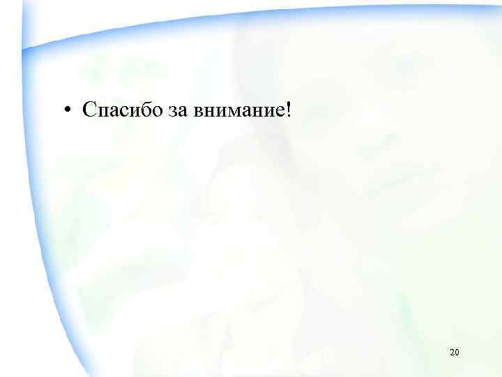  • Спасибо за внимание!     20 