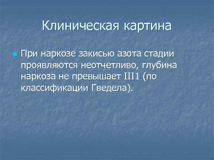   Клиническая картина n  При наркозе закисью азота стадии проявляются неотчетливо, глубина