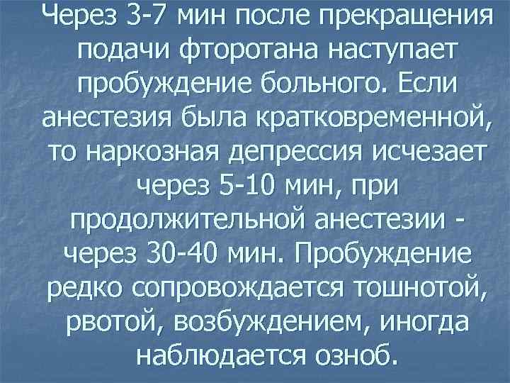 Через 3 -7 мин после прекращения  подачи фторотана наступает  пробуждение больного. Если