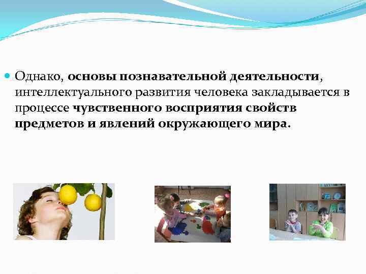  Однако, основы познавательной деятельности, интеллектуального развития человека закладывается в  процессе чувственного восприятия