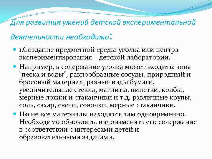 Для развития умений детской экспериментальной деятельности необходимо  :  1. Создание предметной среды