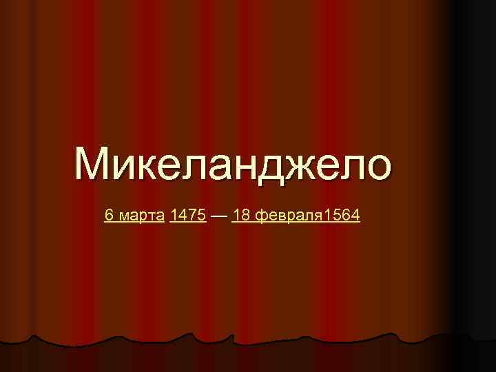 Микеланджело  6 марта 1475 — 18 февраля 1564 