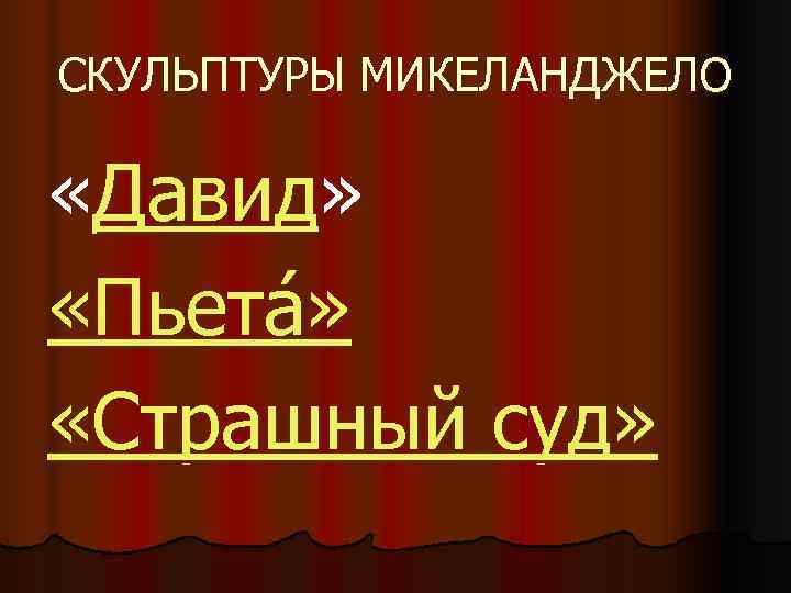 СКУЛЬПТУРЫ МИКЕЛАНДЖЕЛО  «Давид»  «Пьета »  «Страшный суд»  