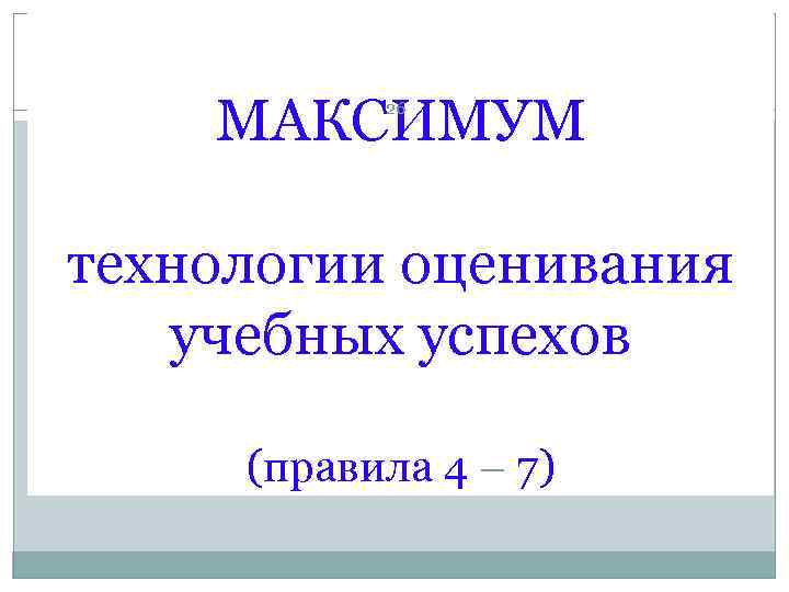   МАКСИМУМ  26 технологии оценивания  учебных успехов  (правила 4 –