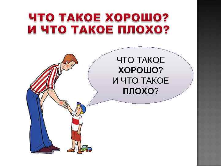  ЧТО ТАКОЕ ХОРОШО? И ЧТО ТАКОЕ  ПЛОХО? 