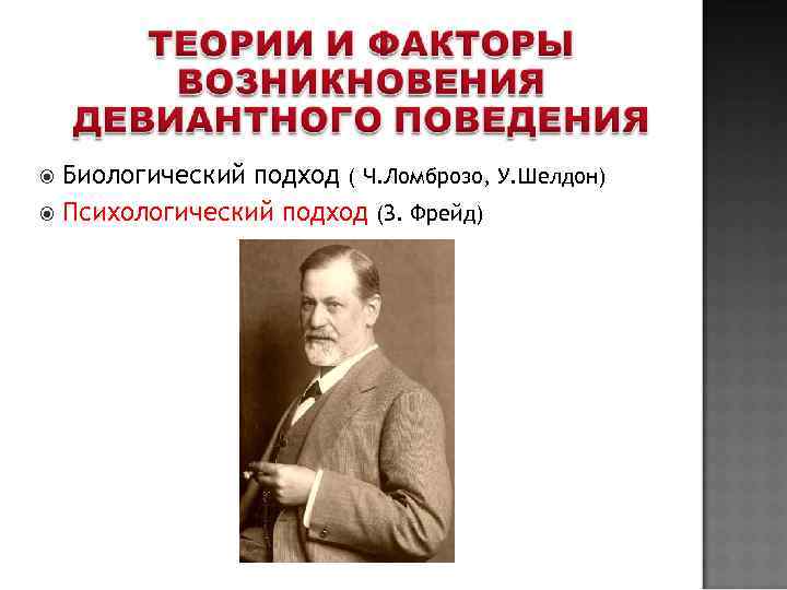  Биологический подход ( Ч. Ломброзо, У. Шелдон)  Психологический подход (З. Фрейд) 