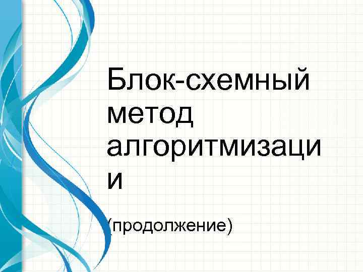 Блок-схемный метод алгоритмизаци и (продолжение) 