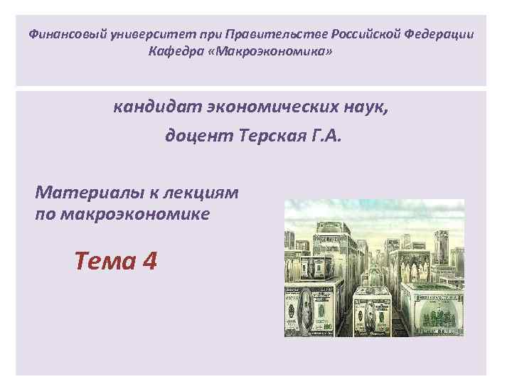 Финансовый университет при Правительстве Российской Федерации Кафедра «Макроэкономика» кандидат экономических наук, доцент Терская Г.