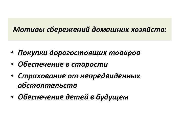 Мотивы сбережений домашних хозяйств: • Покупки дорогостоящих товаров • Обеспечение в старости • Страхование