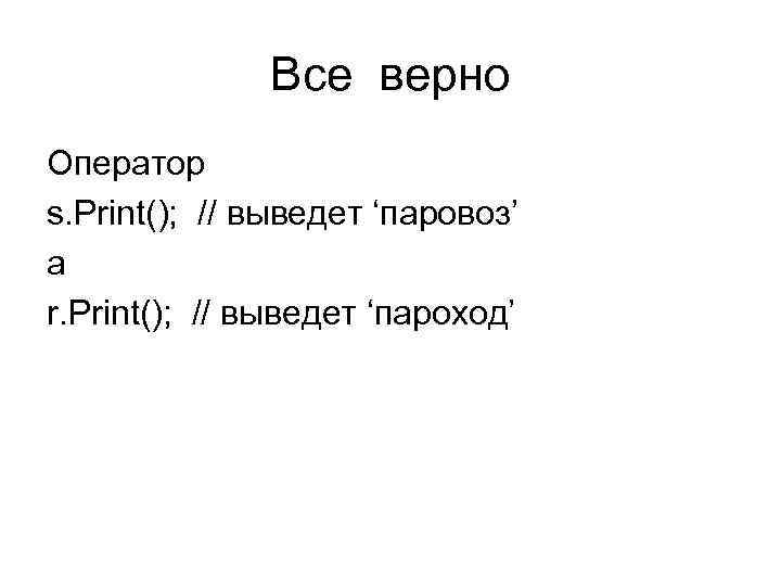 Все верно Оператор s. Print(); // выведет ‘паровоз’ а r. Print(); Все верно Оператор s. Print(); // выведет ‘паровоз’ а r. Print();