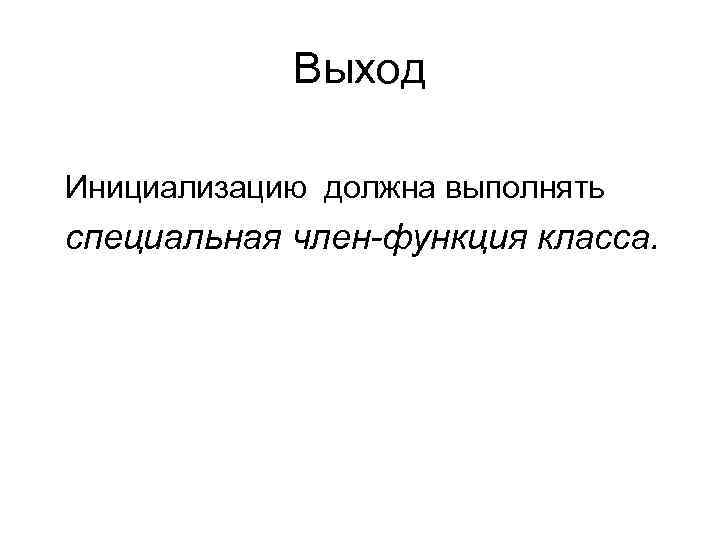 Выход Инициализацию должна выполнять специальная член-функция класса. Выход Инициализацию должна выполнять специальная член-функция класса.